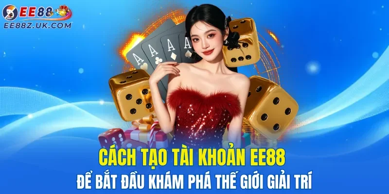 cach-tao-tai-khoan-ee88-de-bat-dau-kham-pha-the-gioi-giai-tri